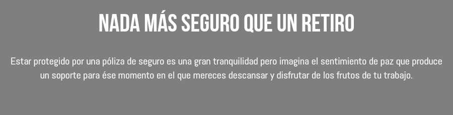 Nada más seguro que un retiro Estar protegido por una póliza de seguro es una gran tranquilidad pero imagina el sentimiento de paz que produce un soporte para ése momento en el que mereces descansar y disfrutar de los frutos de tu trabajo.