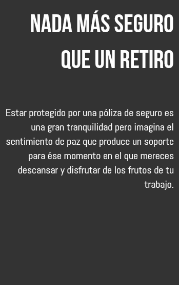 Nada más seguro que un retiro Estar protegido por una póliza de seguro es una gran tranquilidad pero imagina el sentimiento de paz que produce un soporte para ése momento en el que mereces descansar y disfrutar de los frutos de tu trabajo.